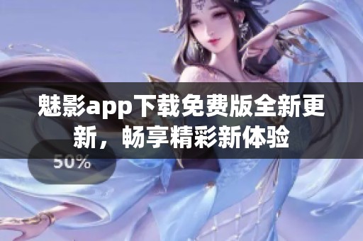 魅影app下载免费版全新更新，畅享精彩新体验