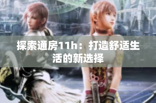 探索通房11h：打造舒适生活的新选择