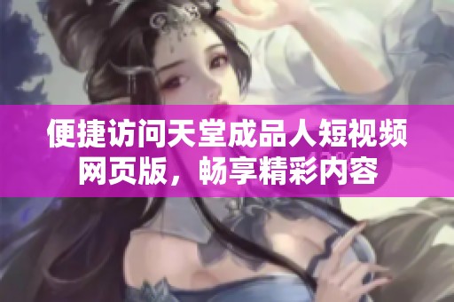 便捷访问天堂成品人短视频网页版，畅享精彩内容