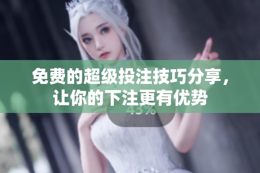 免费的超级投注技巧分享，让你的下注更有优势