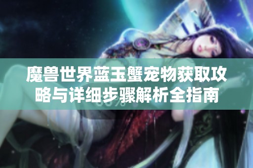 魔兽世界蓝玉蟹宠物获取攻略与详细步骤解析全指南