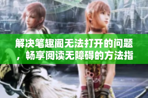 解决笔趣阁无法打开的问题，畅享阅读无障碍的方法指南