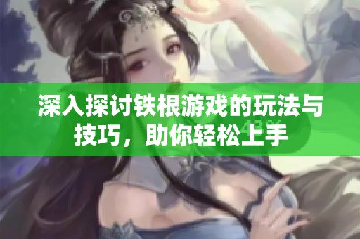 深入探讨铁根游戏的玩法与技巧，助你轻松上手
