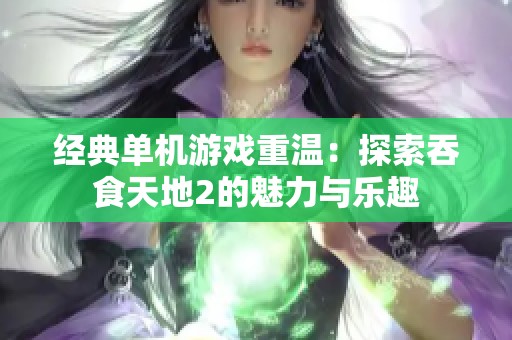 经典单机游戏重温：探索吞食天地2的魅力与乐趣