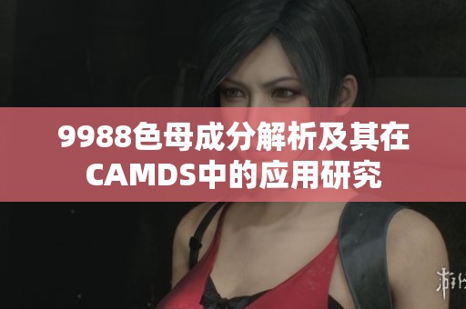 9988色母成分解析及其在CAMDS中的应用研究