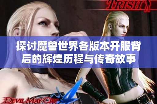 探讨魔兽世界各版本开服背后的辉煌历程与传奇故事