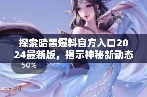 探索暗黑爆料官方入口2024最新版，揭示神秘新动态！