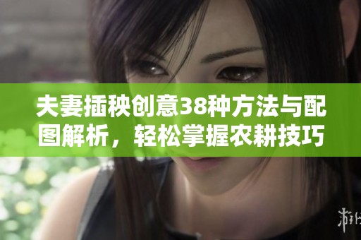 夫妻插秧创意38种方法与配图解析，轻松掌握农耕技巧