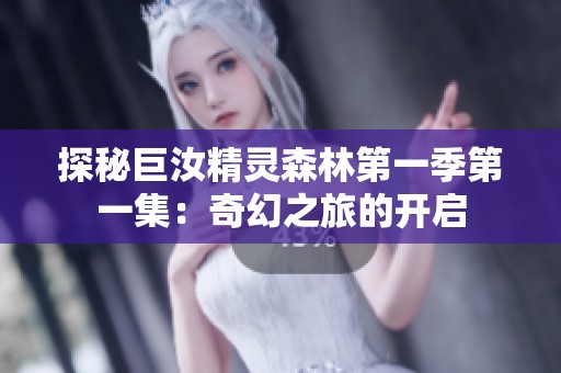 探秘巨汝精灵森林第一季第一集：奇幻之旅的开启