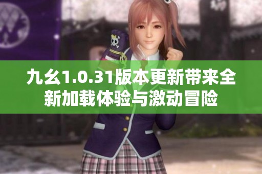 九幺1.0.31版本更新带来全新加载体验与激动冒险