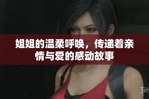 姐姐的温柔呼唤，传递着亲情与爱的感动故事