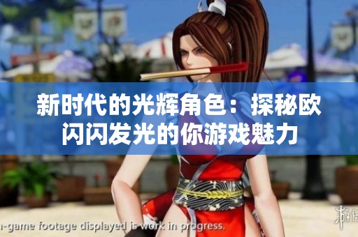 新时代的光辉角色：探秘欧闪闪发光的你游戏魅力
