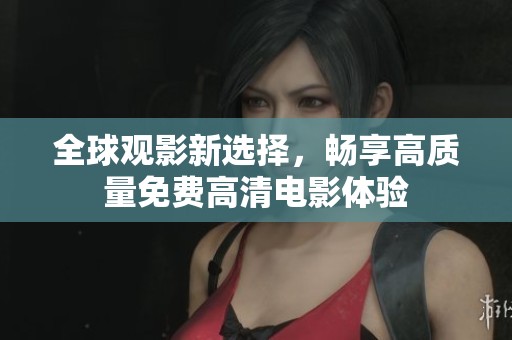 全球观影新选择，畅享高质量免费高清电影体验