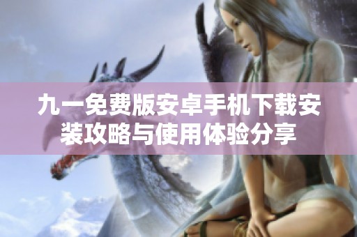 九一免费版安卓手机下载安装攻略与使用体验分享