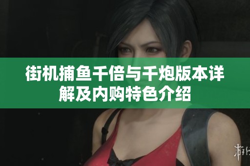 街机捕鱼千倍与千炮版本详解及内购特色介绍