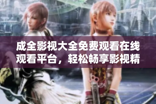 成全影视大全免费观看在线观看平台，轻松畅享影视精彩内容
