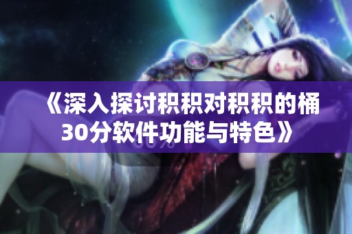 《深入探讨积积对积积的桶30分软件功能与特色》