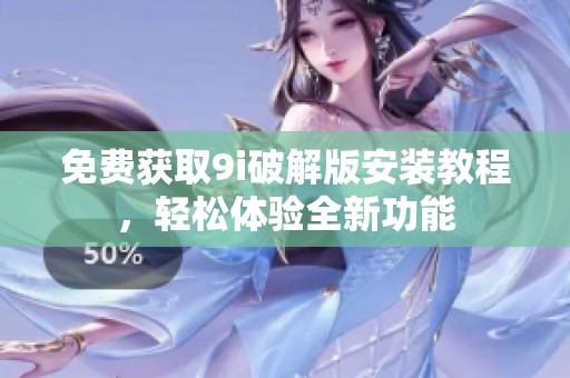 免费获取9i破解版安装教程，轻松体验全新功能