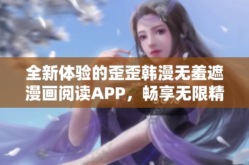 全新体验的歪歪韩漫无羞遮漫画阅读APP，畅享无限精彩