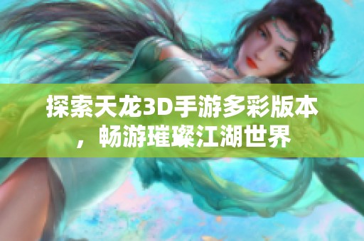 探索天龙3D手游多彩版本，畅游璀璨江湖世界