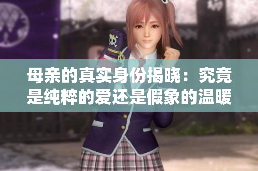 母亲的真实身份揭晓：究竟是纯粹的爱还是假象的温暖？