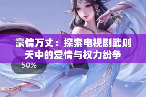 豪情万丈：探索电视剧武则天中的爱情与权力纷争