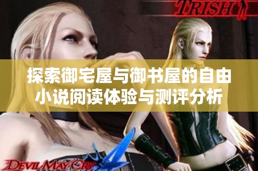 探索御宅屋与御书屋的自由小说阅读体验与测评分析