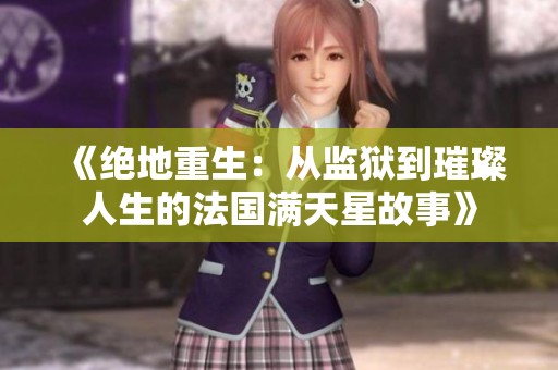 《绝地重生：从监狱到璀璨人生的法国满天星故事》