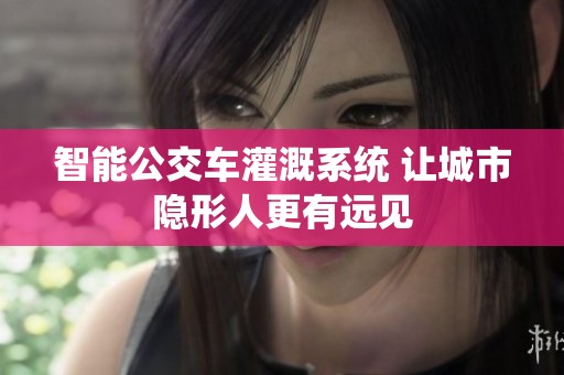 智能公交车灌溉系统 让城市隐形人更有远见