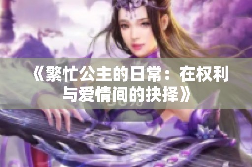 《繁忙公主的日常：在权利与爱情间的抉择》