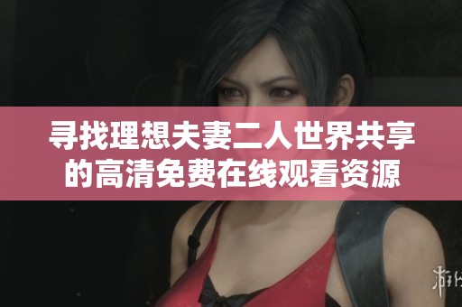 寻找理想夫妻二人世界共享的高清免费在线观看资源