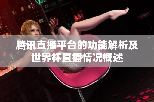 腾讯直播平台的功能解析及世界杯直播情况概述