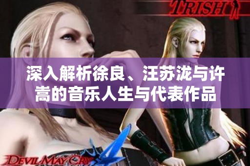 深入解析徐良、汪苏泷与许嵩的音乐人生与代表作品