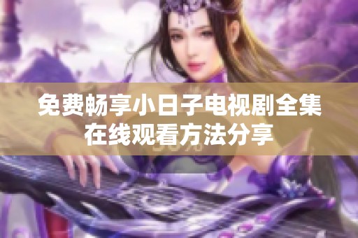 免费畅享小日子电视剧全集在线观看方法分享