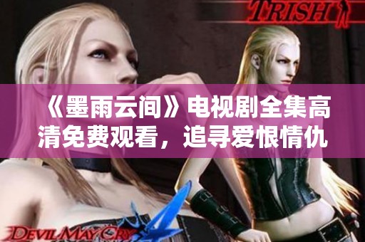 《墨雨云间》电视剧全集高清免费观看，追寻爱恨情仇的动人故事