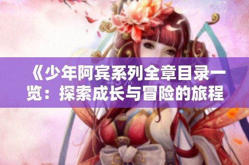 《少年阿宾系列全章目录一览：探索成长与冒险的旅程》