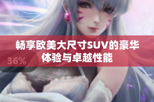 畅享欧美大尺寸SUV的豪华体验与卓越性能