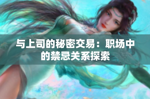 与上司的秘密交易：职场中的禁忌关系探索