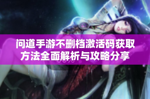 问道手游不删档激活码获取方法全面解析与攻略分享
