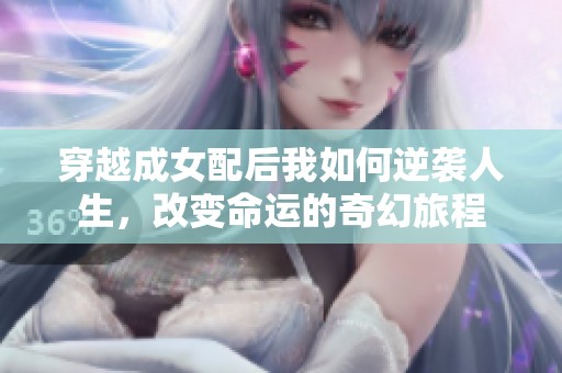 穿越成女配后我如何逆袭人生，改变命运的奇幻旅程