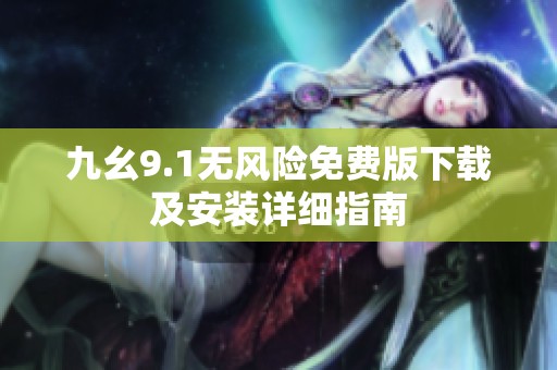 九幺9.1无风险免费版下载及安装详细指南