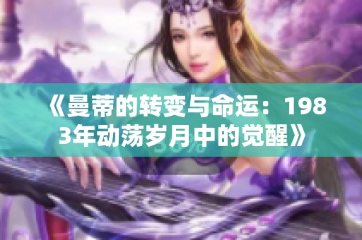 《曼蒂的转变与命运：1983年动荡岁月中的觉醒》