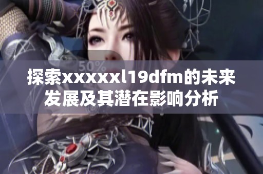 探索xxxxxl19dfm的未来发展及其潜在影响分析