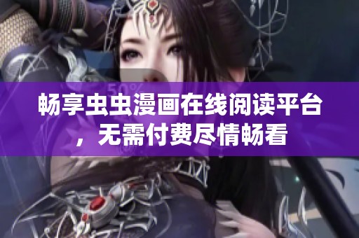 畅享虫虫漫画在线阅读平台，无需付费尽情畅看