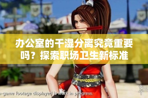 办公室的干湿分离究竟重要吗？探索职场卫生新标准