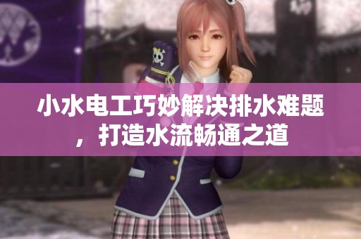小水电工巧妙解决排水难题，打造水流畅通之道