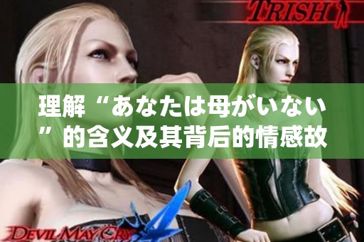理解“あなたは母がいない”的含义及其背后的情感故事