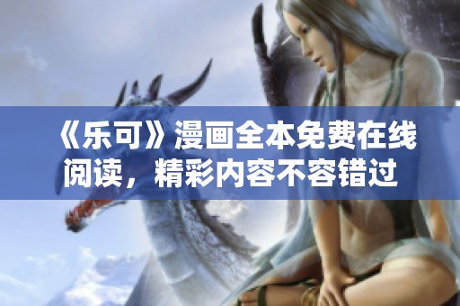 《乐可》漫画全本免费在线阅读，精彩内容不容错过