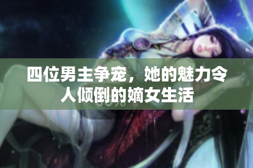 四位男主争宠，她的魅力令人倾倒的嫡女生活