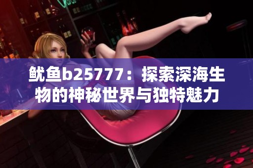 鱿鱼b25777：探索深海生物的神秘世界与独特魅力